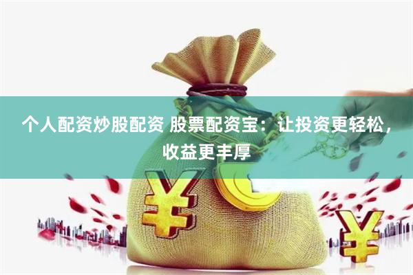 个人配资炒股配资 股票配资宝：让投资更轻松，收益更丰厚