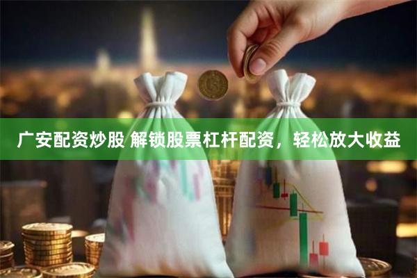 广安配资炒股 解锁股票杠杆配资，轻松放大收益