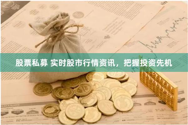 股票私募 实时股市行情资讯，把握投资先机