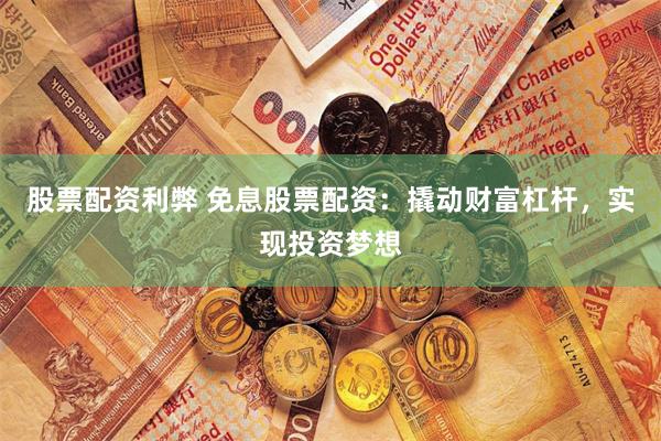股票配资利弊 免息股票配资：撬动财富杠杆，实现投资梦想