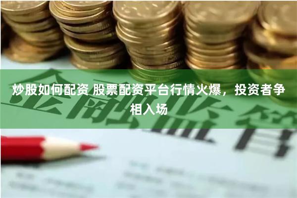 炒股如何配资 股票配资平台行情火爆，投资者争相入场