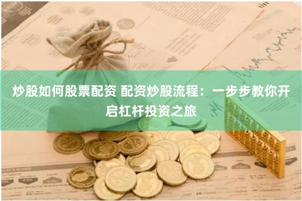 炒股如何股票配资 配资炒股流程:一步步教你开启杠杆投资之旅
