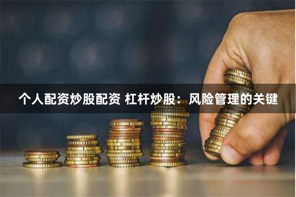 个人配资炒股配资 杠杆炒股:风险管理的关键