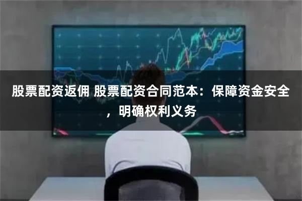 股票配资返佣 股票配资合同范本：保障资金安全，明确权利义务