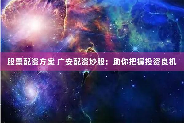 股票配资方案 广安配资炒股:助你把握投资良机
