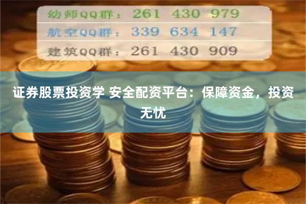 证券股票投资学 安全配资平台:保障资金,投资无忧