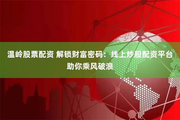 温岭股票配资 解锁财富密码：线上炒股配资平台助你乘风破浪