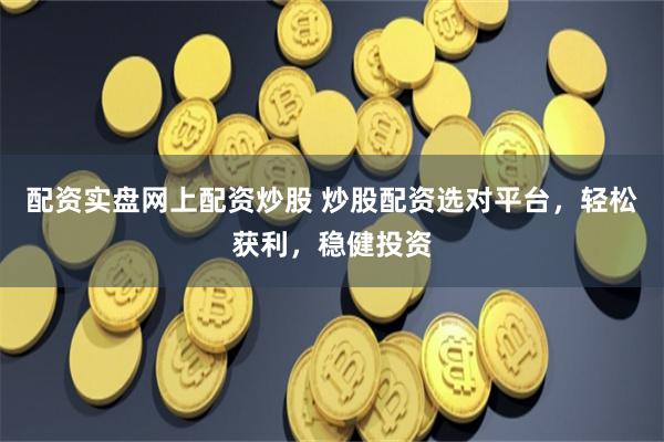 配资实盘网上配资炒股 炒股配资选对平台,轻松获利,稳健投资