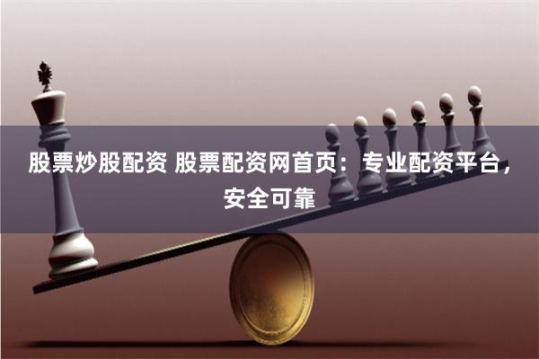股票炒股配资 股票配资网首页：专业配资平台，安全可靠