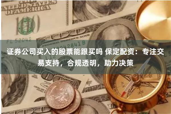 证券公司买入的股票能跟买吗 保定配资：专注交易支持，合规透明，助力决策